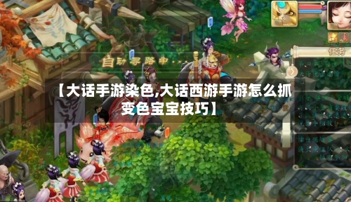 【大话手游染色,大话西游手游怎么抓变色宝宝技巧】