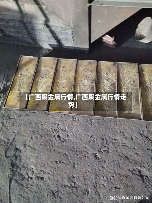 【广西废金属行情,广西废金属行情走势】