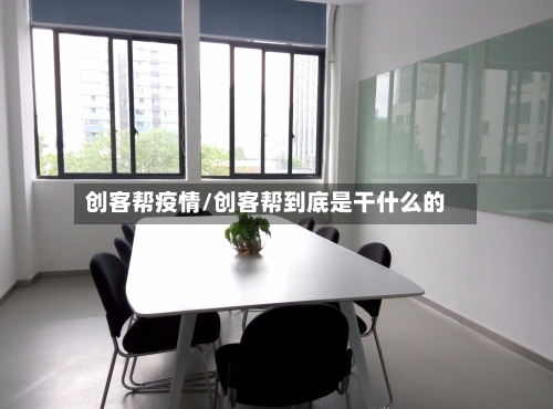 创客帮疫情/创客帮到底是干什么的