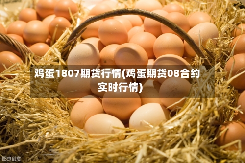 鸡蛋1807期货行情(鸡蛋期货08合约实时行情)
