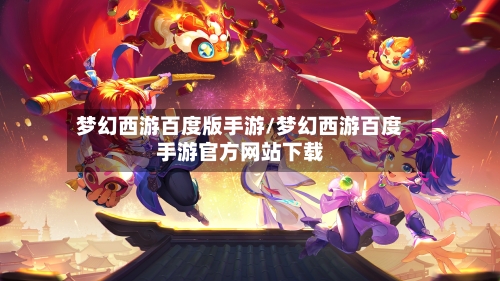 梦幻西游百度版手游/梦幻西游百度手游官方网站下载-第2张图片