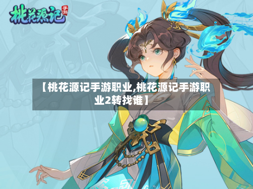 【桃花源记手游职业,桃花源记手游职业2转找谁】