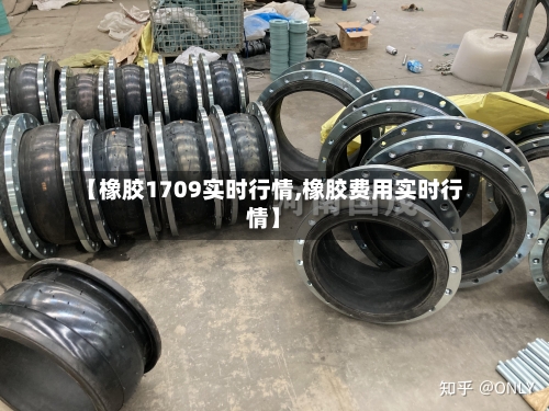【橡胶1709实时行情,橡胶费用实时行情】