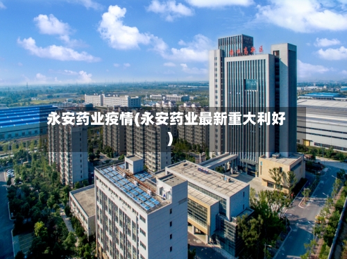 永安药业疫情(永安药业最新重大利好)