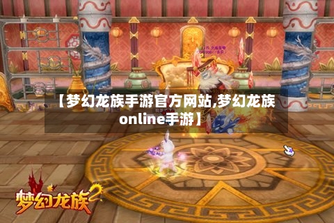 【梦幻龙族手游官方网站,梦幻龙族online手游】