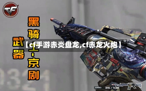 【cf手游赤炎盘龙,cf赤龙火炮】-第2张图片