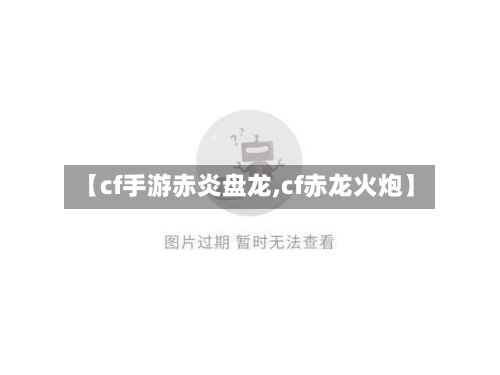 【cf手游赤炎盘龙,cf赤龙火炮】-第3张图片