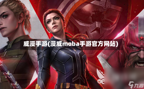 威漫手游(漫威moba手游官方网站)