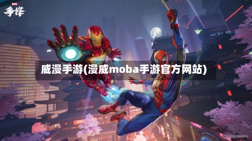 威漫手游(漫威moba手游官方网站)-第2张图片